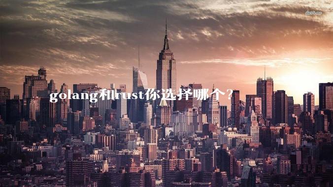 golang和rust你选择哪个？