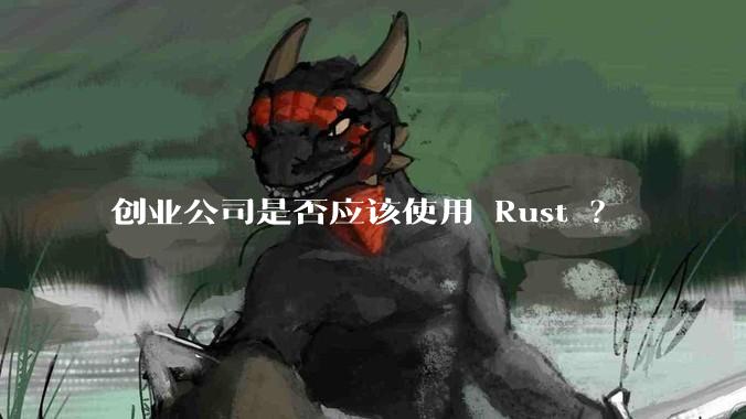 创业公司是否应该使用 Rust ？